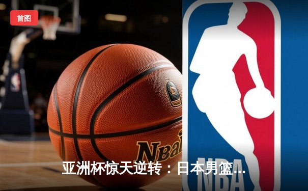 亚洲杯惊天逆转：日本男篮加时绝杀澳大利亚，河村勇辉狂砍35分创纪录