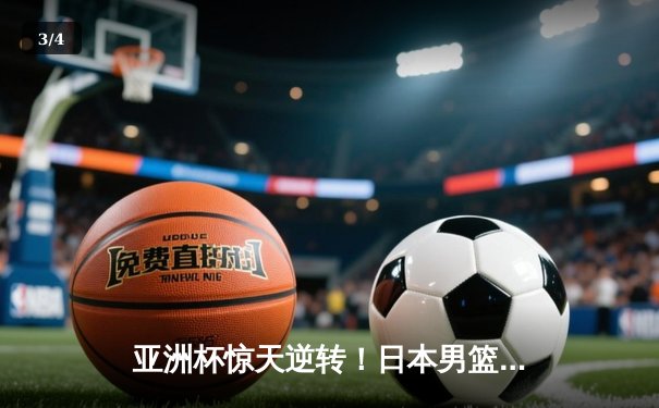 亚洲杯惊天逆转！日本男篮加时绝杀澳大利亚夺冠 - 3